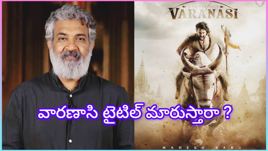 రాజమౌళి – మహేష్ బాబు “వారణాసి” టైటిల్‌పై కొత్త చిక్కు! మారుస్తారా?