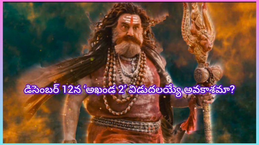 డిసెంబర్ 12న ‘అఖండ 2’ విడుదలయ్యే అవకాశమా?