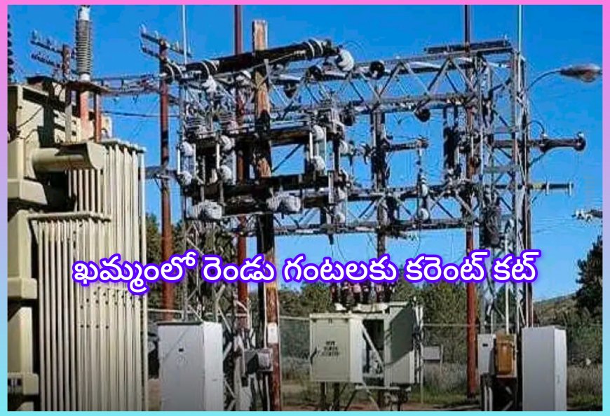 ఖమ్మం జిల్లాలో రెండు గంటల సేపు కరెంటు కట్ ! అధికారులు... చెప్పారు?
