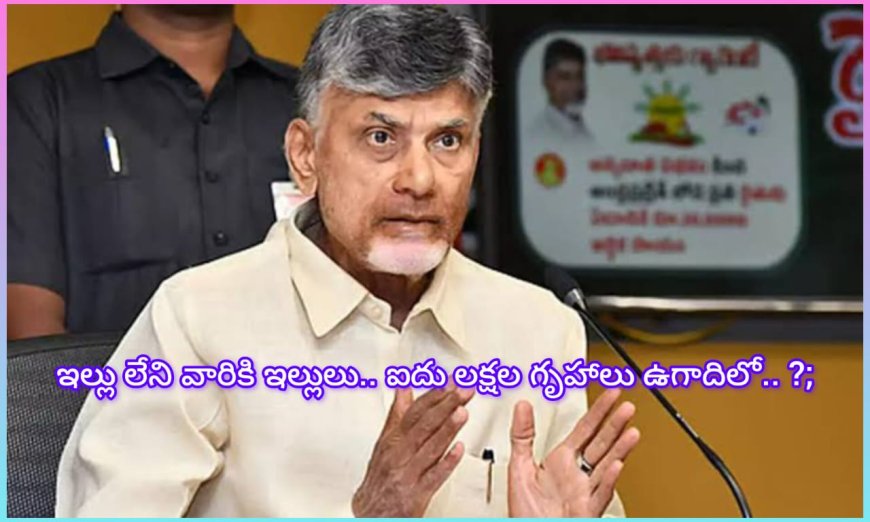 సీఎం చంద్రబాబు ; ఇల్లు లేని ప్రతి కుటుంబానికి గృహం: ఉగాది లోపు 5 లక్షల గృహప్రవేశాలు .......