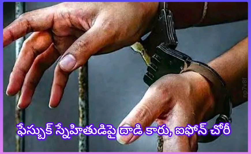 ఫేస్‌బుక్ స్నేహం ప్రాణాంతకం! స్నేహితుడిపైనే దాడి చేసి కారు, ఐఫోన్ దోచుకున్న ముగ్గురు ....