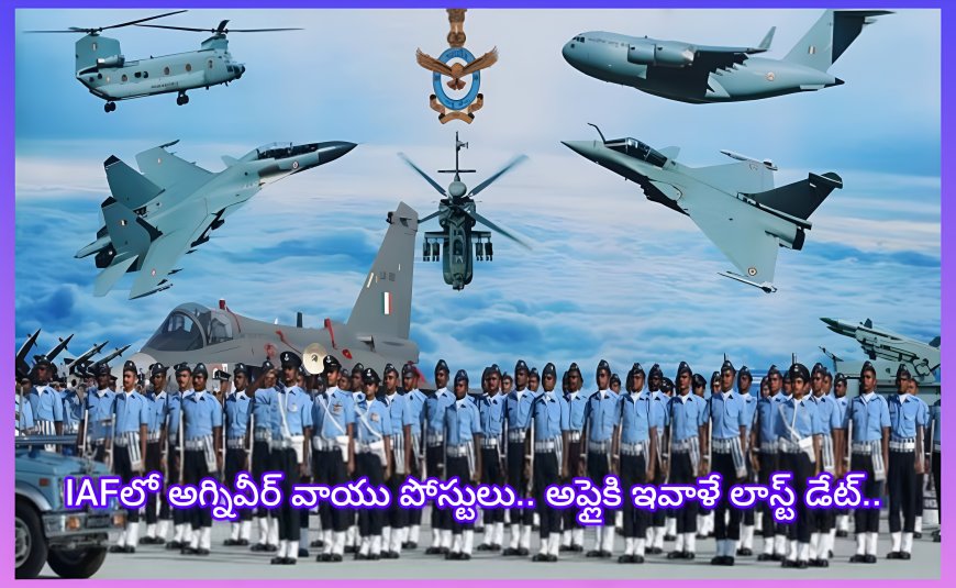 ఇండియన్ ఎయిర్ ఫోర్స్ అగ్నివీర్ వాయు పోస్టులు.. ఇవాళే అప్లై చేయడానికి చివరి అవకాశం
