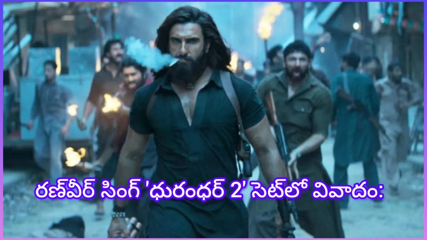 రణ్‌వీర్ సింగ్ 'ధురంధర్ 2' సెట్‌లో వివాదం... పూర్తి వివరాలు లోనికి వెళ్తే...?